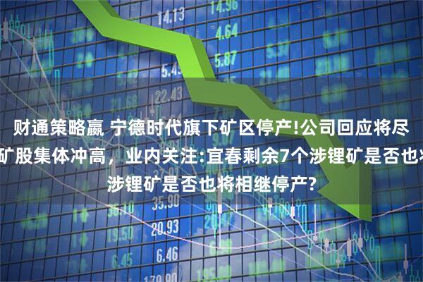 财通策略嬴 宁德时代旗下矿区停产!公司回应将尽快复产，锂矿股集体冲高，业内关注:宜春剩余7个涉锂矿是否也将相继停产?