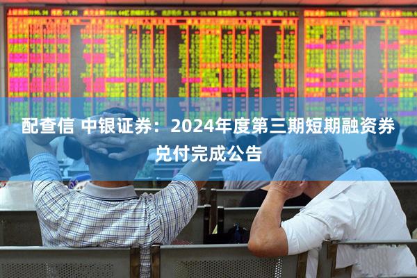 配查信 中银证券：2024年度第三期短期融资券兑付完成公告