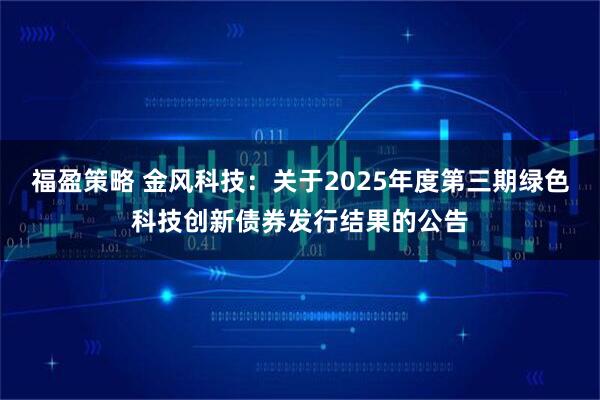 福盈策略 金风科技：关于2025年度第三期绿色科技创新债券发行结果的公告