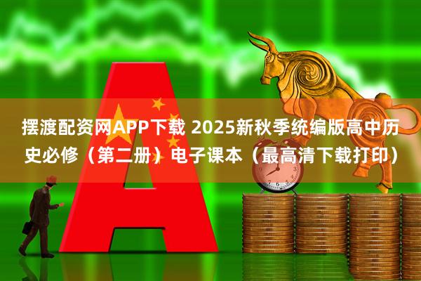摆渡配资网APP下载 2025新秋季统编版高中历史必修（第二册）电子课本（最高清下载打印）