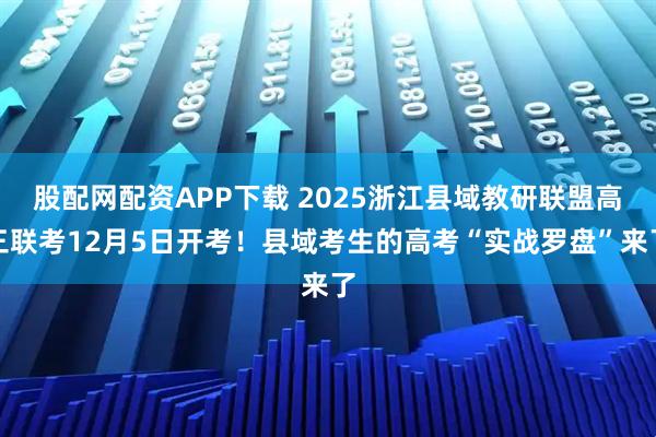 股配网配资APP下载 2025浙江县域教研联盟高三联考12月5日开考！县域考生的高考“实战罗盘”来了
