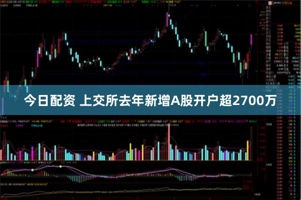 今日配资 上交所去年新增A股开户超2700万