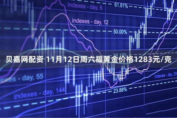 贝嘉网配资 11月12日周六福黄金价格1283元/克