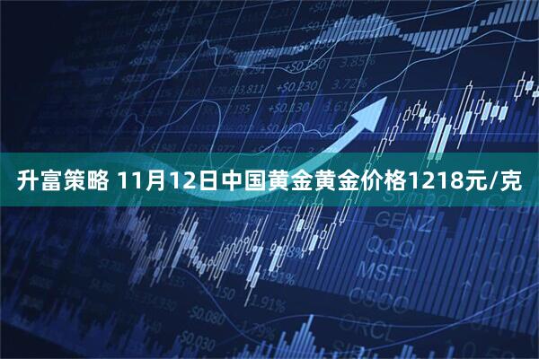 升富策略 11月12日中国黄金黄金价格1218元/克